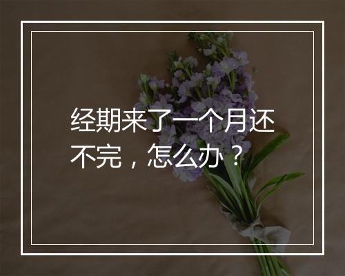 经期来了一个月还不完，怎么办？