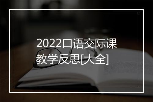 2022口语交际课教学反思[大全]