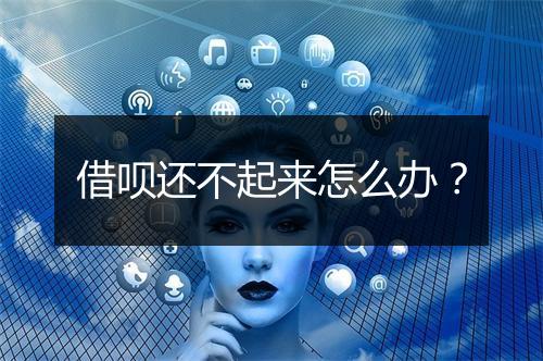 借呗还不起来怎么办？