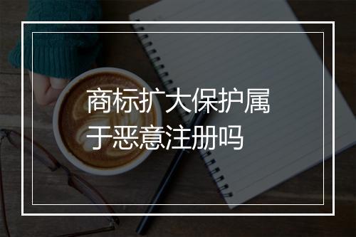 商标扩大保护属于恶意注册吗
