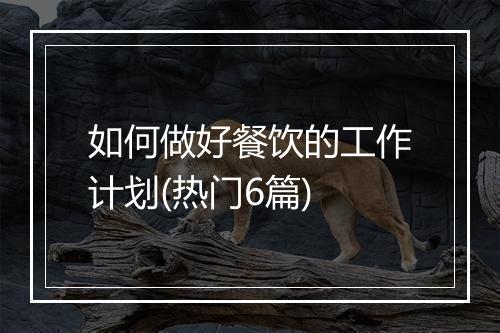 如何做好餐饮的工作计划(热门6篇)