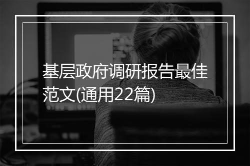 基层政府调研报告最佳范文(通用22篇)