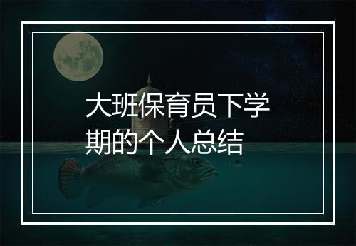 大班保育员下学期的个人总结