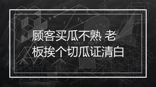 顾客买瓜不熟 老板挨个切瓜证清白