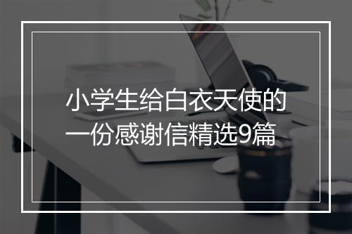 小学生给白衣天使的一份感谢信精选9篇