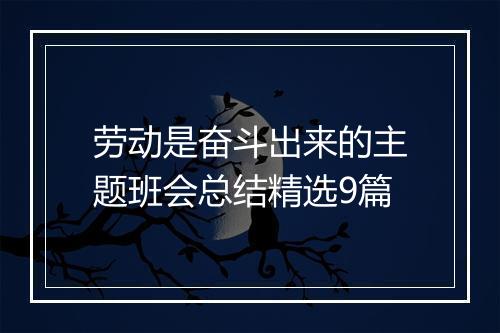 劳动是奋斗出来的主题班会总结精选9篇