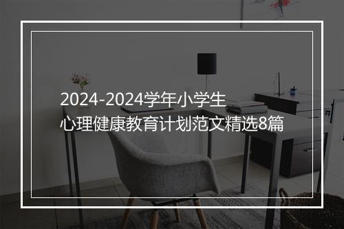 2024-2024学年小学生心理健康教育计划范文精选8篇