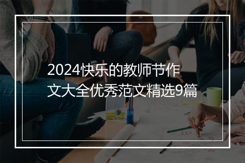 2024快乐的教师节作文大全优秀范文精选9篇