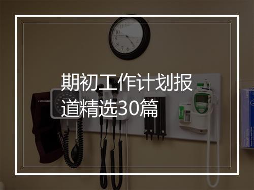 期初工作计划报道精选30篇