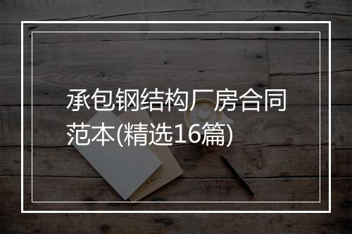 承包钢结构厂房合同范本(精选16篇)