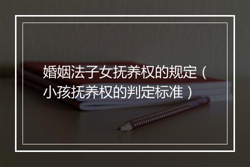 婚姻法子女抚养权的规定（小孩抚养权的判定标准）