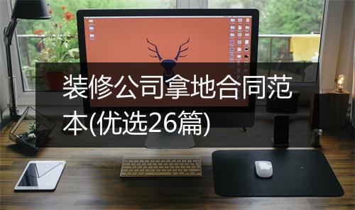 装修公司拿地合同范本(优选26篇)