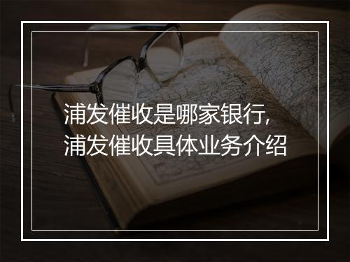 浦发催收是哪家银行,浦发催收具体业务介绍