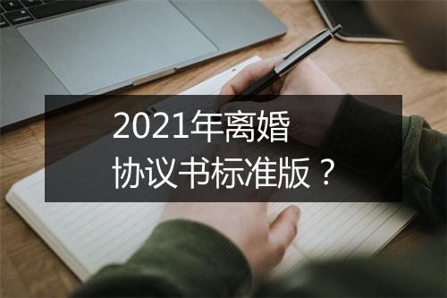 2021年离婚协议书标准版？