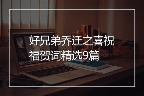 好兄弟乔迁之喜祝福贺词精选9篇