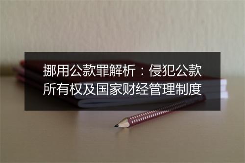 挪用公款罪解析：侵犯公款所有权及国家财经管理制度