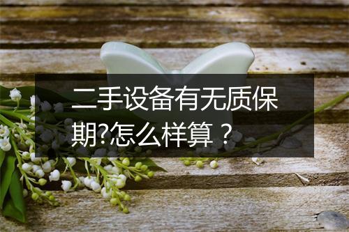 二手设备有无质保期?怎么样算？