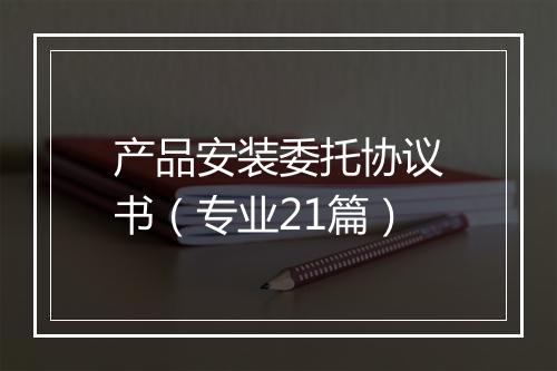 产品安装委托协议书（专业21篇）