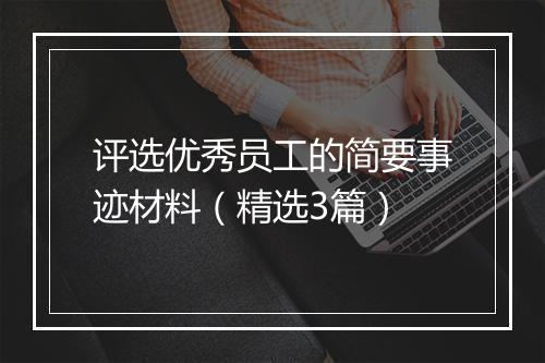 评选优秀员工的简要事迹材料（精选3篇）