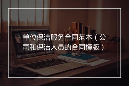 单位保洁服务合同范本（公司和保洁人员的合同模版）