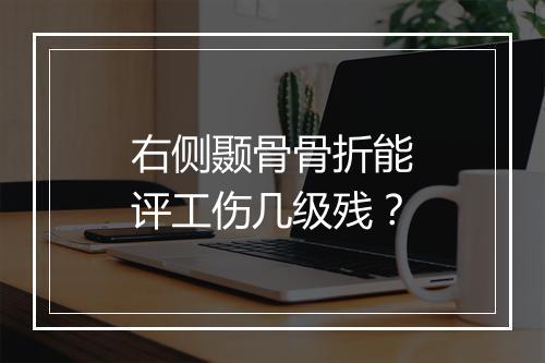 右侧颞骨骨折能评工伤几级残？