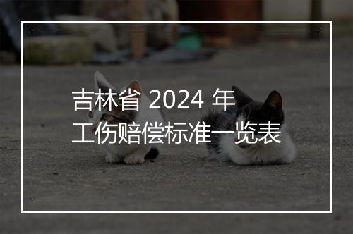 吉林省 2024 年工伤赔偿标准一览表