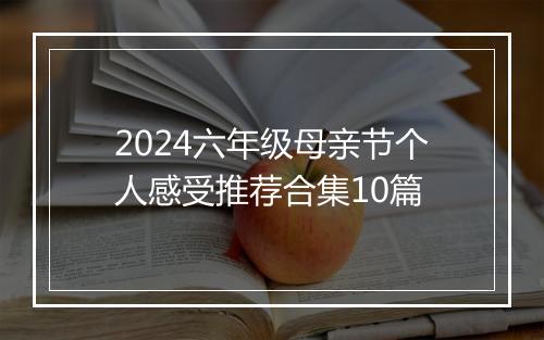 2024六年级母亲节个人感受推荐合集10篇