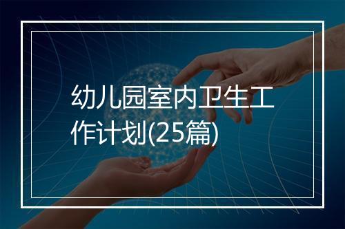 幼儿园室内卫生工作计划(25篇)