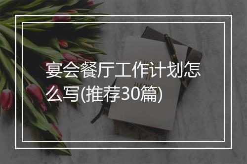 宴会餐厅工作计划怎么写(推荐30篇)