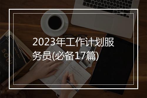 2023年工作计划服务员(必备17篇)