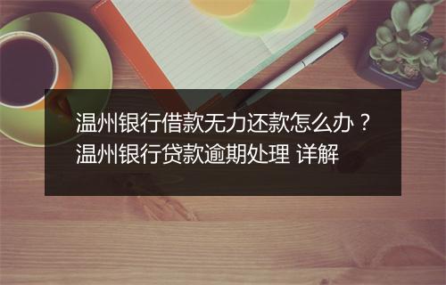温州银行借款无力还款怎么办？温州银行贷款逾期处理 详解