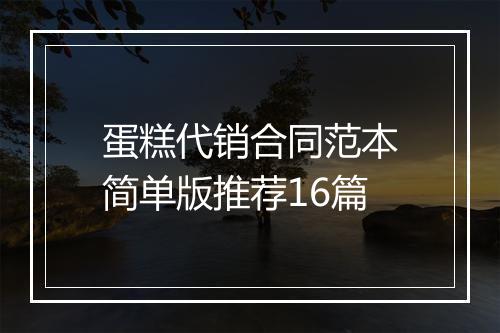 蛋糕代销合同范本简单版推荐16篇