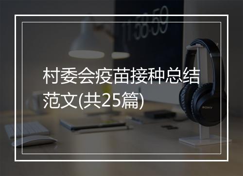 村委会疫苗接种总结范文(共25篇)