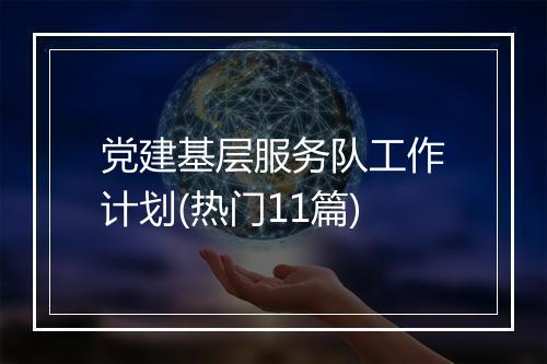 党建基层服务队工作计划(热门11篇)