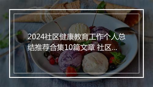 2024社区健康教育工作个人总结推荐合集10篇文章 社区健康教育工作个人总结推荐合集10篇