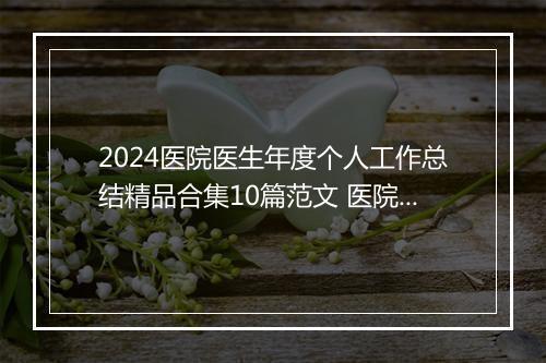2024医院医生年度个人工作总结精品合集10篇范文 医院医生年度个人工作总结精品合集10篇