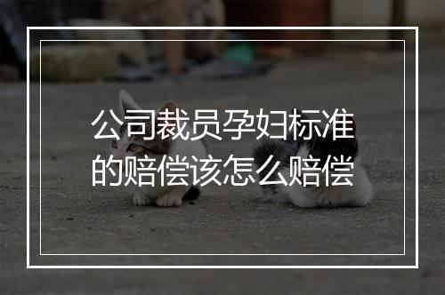 公司裁员孕妇标准的赔偿该怎么赔偿