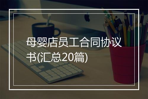 母婴店员工合同协议书(汇总20篇)