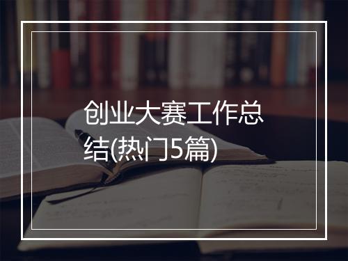 创业大赛工作总结(热门5篇)