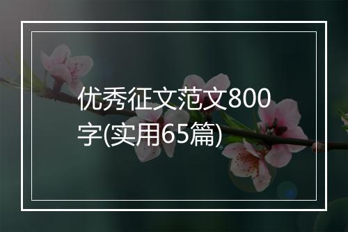 优秀征文范文800字(实用65篇)