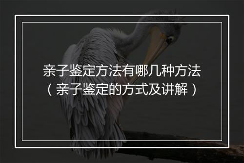 亲子鉴定方法有哪几种方法（亲子鉴定的方式及讲解）