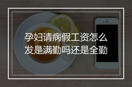 孕妇请病假工资怎么发是满勤吗还是全勤