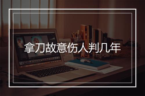 拿刀故意伤人判几年