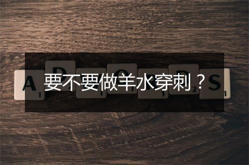 要不要做羊水穿刺？