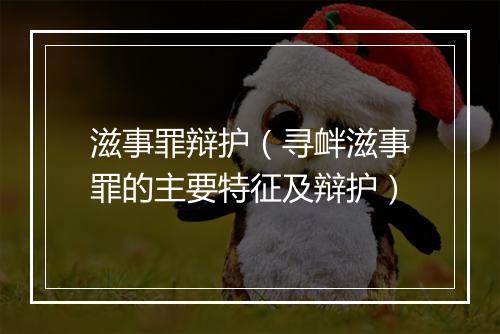滋事罪辩护（寻衅滋事罪的主要特征及辩护）