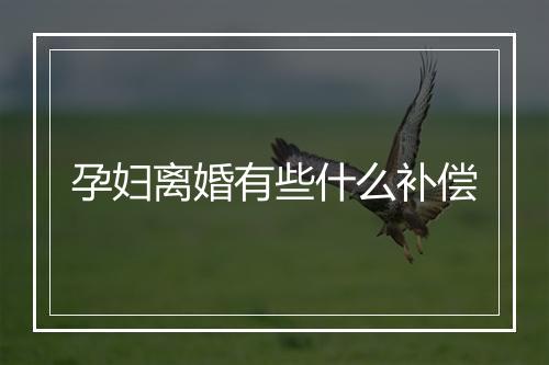 孕妇离婚有些什么补偿