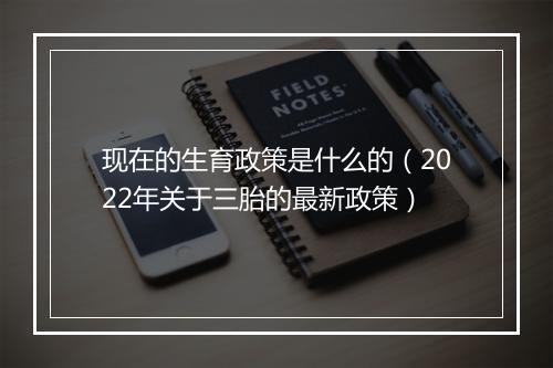 现在的生育政策是什么的（2022年关于三胎的最新政策）