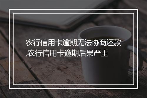 农行信用卡逾期无法协商还款,农行信用卡逾期后果严重