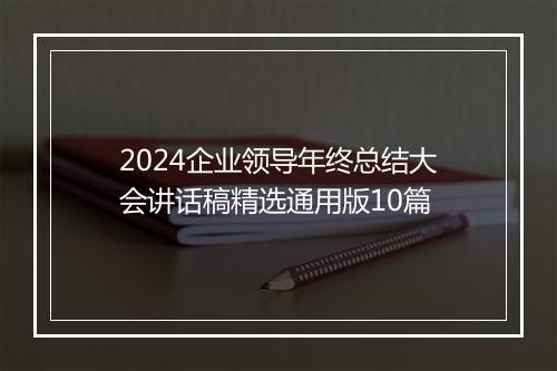 2024企业领导年终总结大会讲话稿精选通用版10篇