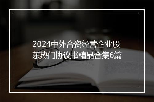 2024中外合资经营企业股东热门协议书精品合集6篇